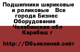 Подшипники шариковые и роликовые - Все города Бизнес » Оборудование   . Челябинская обл.,Карабаш г.